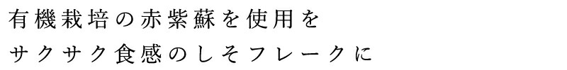 有機栽培の赤紫蘇を使用をサクサク食感のしそフレークにフレークに仕上げた