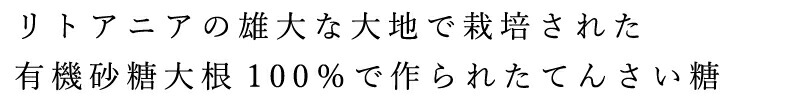 リトアニアの雄大な大地で栽培された、有機砂糖大根100％で作られたてんさい糖