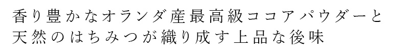 香り豊かなオランダ産最高級ココアパウダーと天然のはちみつが織り成す上品な後味