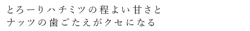 とろーりハチミツの程よい甘さとナッツの歯ごたえがクセになる