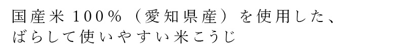 国産米100%（愛知県産）を使用した、ばらして使いやすい米こうじ