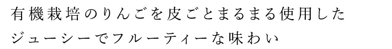 有機栽培のりんごを皮ごとまるまる使用したジューシーでフルーティーな味わい
