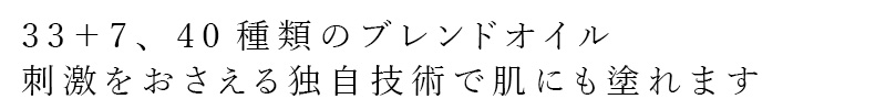 33+7、40種類のブレンドオイル、刺激をおさえる独自技術で肌にもぬれます
