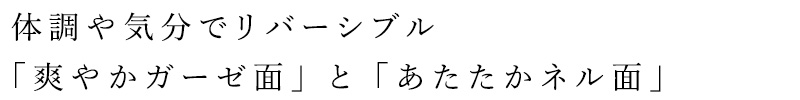 体調や気分でリバーシブル 「爽やかガーゼ面」と「あたたかネル面」