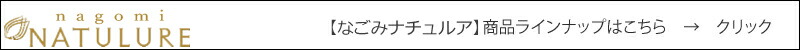 nagomi-NATULURE なごみナチュルア 商品ラインナップはこちら