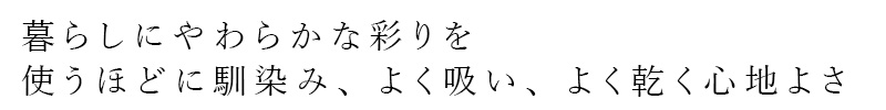 暮らしにやわらかな彩を。使うほどに馴染み、よく吸い、よく乾く心地よさ