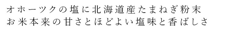 オホーツクの塩に北海道産たまねぎ粉末 お米本来の甘さとほどよい塩味と香ばしさ