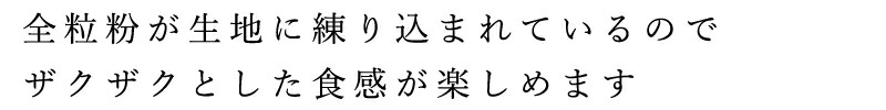全粒粉が生地に練り込まれているので、ザクザクとした食感が楽しめます