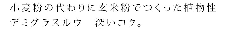 小麦粉の代わりに玄米粉でつくった植物性デミグラスルウ　深いコクで、素材の旨みを引き立てる