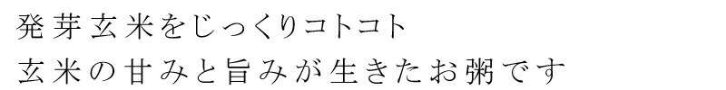 発芽玄米をじっくりコトコト。玄米の甘みと旨味が生きたお粥です。