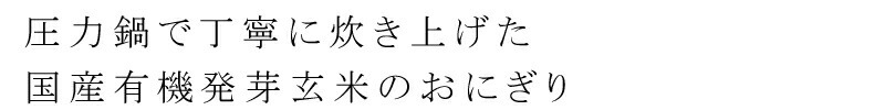 圧力鍋で丁寧に炊き上げた、国産有機発芽玄米のおにぎり