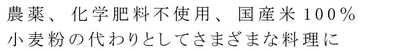 農薬、化学肥料不使用、国産米100% 小麦粉の代わりとしてさまざまな料理に