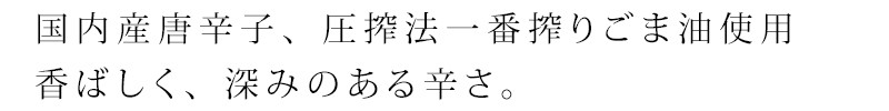 国内産唐辛子、圧搾法一番搾りごま油使用　香ばしく、深みのある辛さ