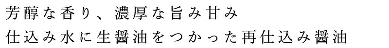 芳醇な香り、濃厚な旨み甘み、仕込み水に生醤油を使った再仕込み醤油