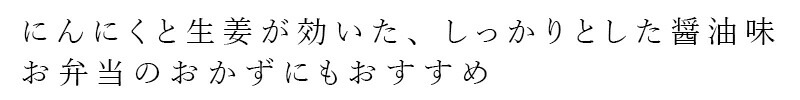 にんにくと生姜が効いた、しっかりとした醤油味 お弁当のおかずにもおすすめ