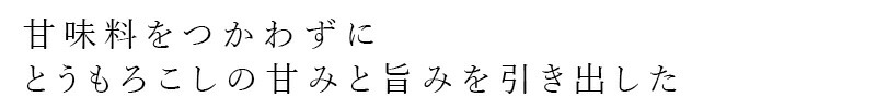 甘味料をつかわずにとうもろこしの甘みと旨みを引き出した