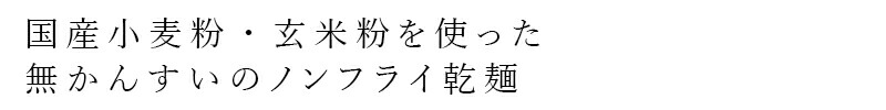 国産小麦粉・玄米粉を使った無かんすいのノンフライ乾麺