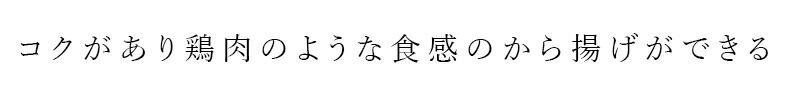 コクがあり鶏肉のような食感のから揚げができる