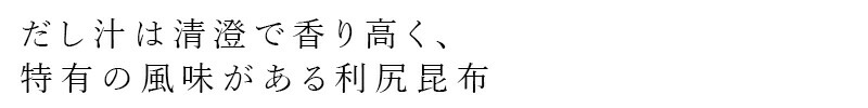 だし汁は清澄で香り高く、特有の風味がある利尻昆布