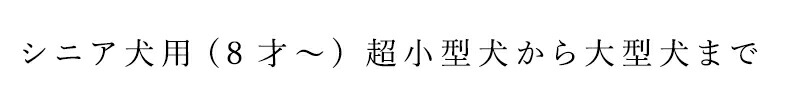 シニア犬用(8才〜)  超小型犬から大型犬まで