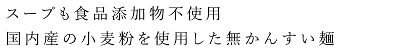スープも食品添加物不使用。国内産の小麦を使用した無かんすい麺