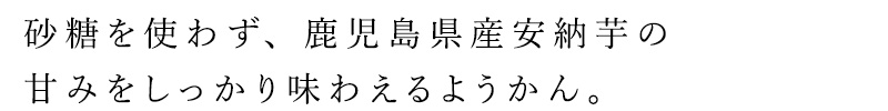 砂糖を使わず、鹿児島県産安納芋の甘みをしっかり味わえるようかん。