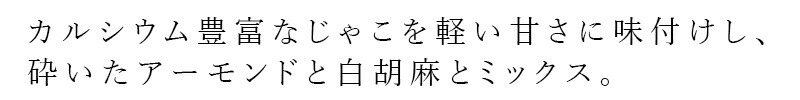 カルシウム豊富なじゃこを軽い甘さに味付けし、砕いたアーモンドと白胡麻とミックス。