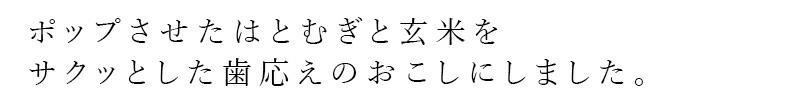 ポップさせたはとむぎと玄米をサクッとした歯ごたえのおこしにしました。