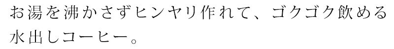 お湯を沸かさずヒンヤリ作れて、ゴクゴク飲める水出しコーヒー。