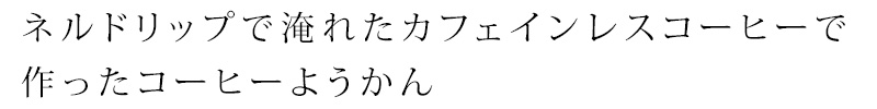 ネルドリップで淹れたカフェインレスコーヒーで作ったコーヒー羊羹です。