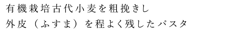 有機栽培古代小麦を粗びきし、外皮（ふすま）を程よく残したパスタ