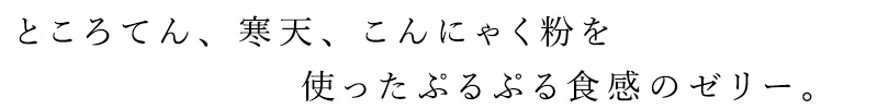 ところてん、寒天、こんにゃく粉を使ったぷるぷる食感のゼリー