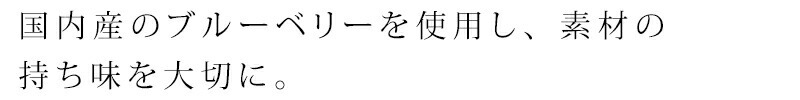 国内産（主に九州産）のブルーベリーを使用し、素材の持ち味を大切に仕上げました。