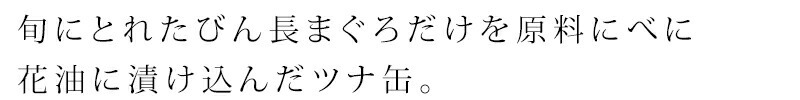 旬にとれたびん長まぐろだけを原料にべに花油に漬け込んだツナ缶。