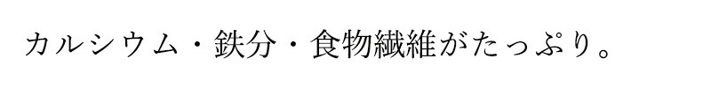 カルシウム・鉄分・食物繊維がたっぷり。