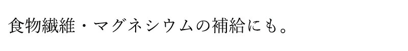 食物繊維・マグネシウムの補給にも。