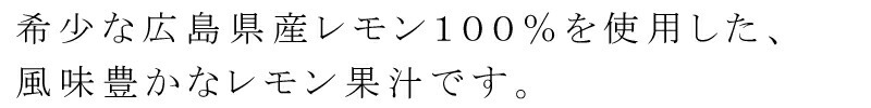 希少な広島県産レモン100％を使用した、風味豊かなレモン果汁です。
