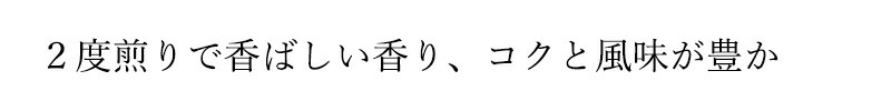 2度煎りで香ばしい香り、コクと風味が豊か