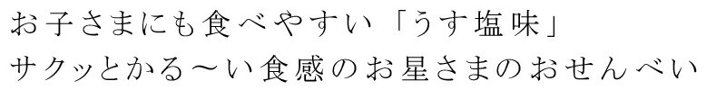 お子さまにも食べやすい「うす塩味」サクッとかる〜い食感のお星さまのおせんべい