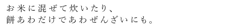 お米に混ぜて炊いたり、餅あわだけであわぜんざいにも。