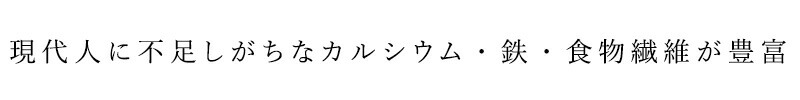 現代人に不足しがちなカルシウム・鉄・食物繊維が豊富