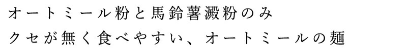 オートミール粉と馬鈴薯澱粉のみクセが無く食べやすい、オートミールの麺
