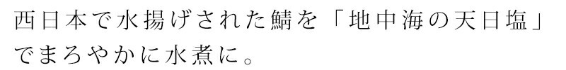 西日本で水揚げされた鯖を「地中海の天日塩」でまろやかに水煮にしました。