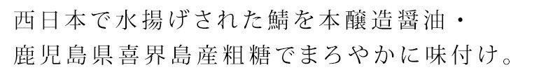 西日本で水揚げされた鯖を本醸造醤油・鹿児島県喜界島産粗糖でまろやかに味付けしました。