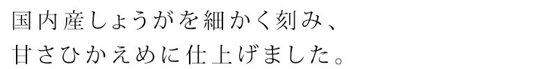 国内産しょうがを細かく刻み、甘さひかえめに仕上げました。