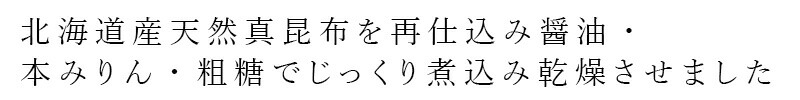 北海道産天然真昆布を再仕込み醤油・本みりん・粗糖でじっくり煮込み乾燥させました。