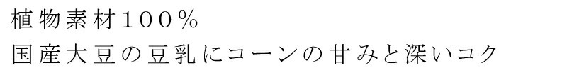 植物素材１００％。国産大豆の豆乳にコーンの甘みと深いコク