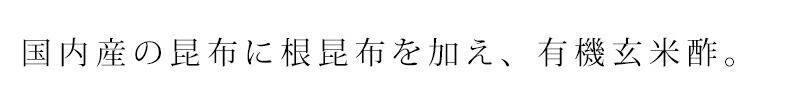 国内産の昆布に根昆布を加え、有機玄米酢