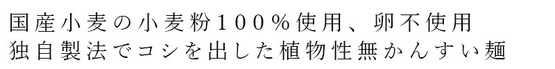 国産小麦の小麦粉100％使用、卵不使用 独自製法でコシを出した植物性無かんすい麺