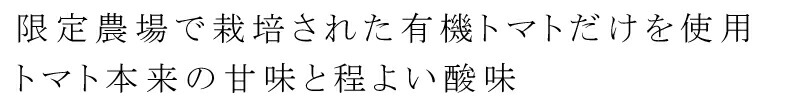 限定農場で栽培された有機トマトだけを使用。トマト本来の甘味と程よい酸味